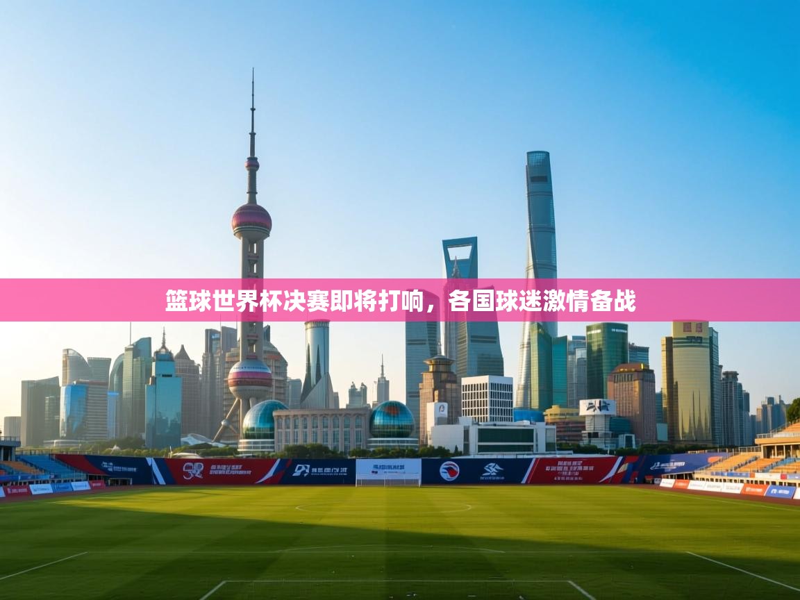 篮球世界杯决赛即将打响，各国球迷激情备战  第2张